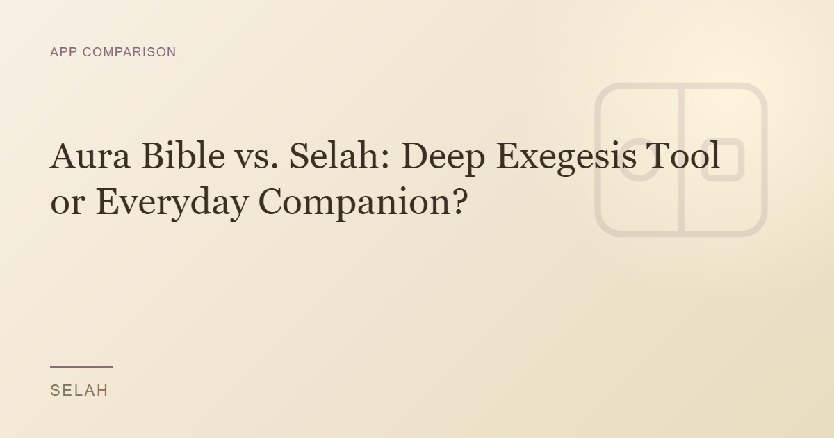 Aura Bible vs. Selah: Deep Exegesis Tool or Everyday Companion?