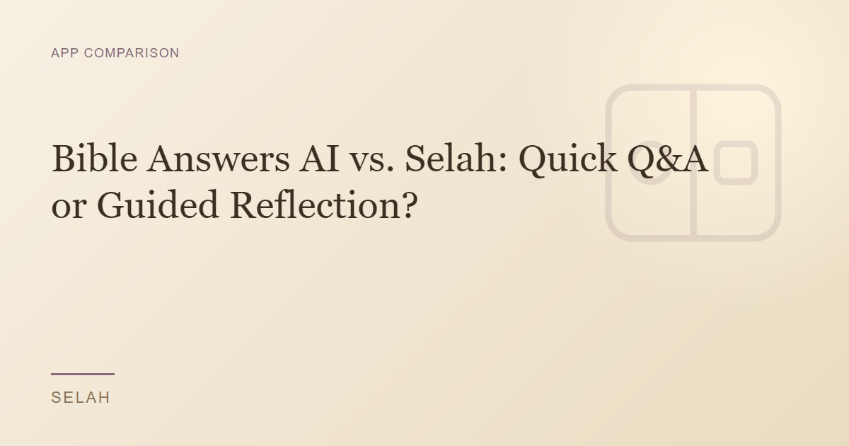 Bible Answers AI vs. Selah: Quick Q&A or Guided Reflection?