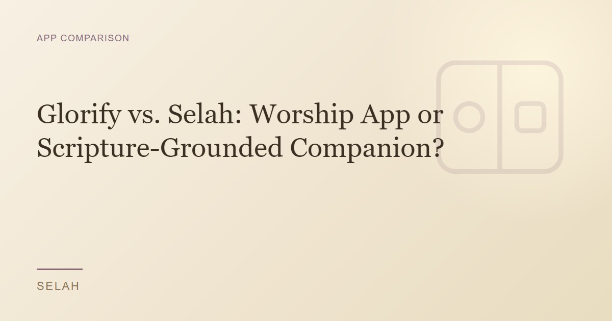 Glorify vs. Selah: Worship App or Scripture-Grounded Companion?
