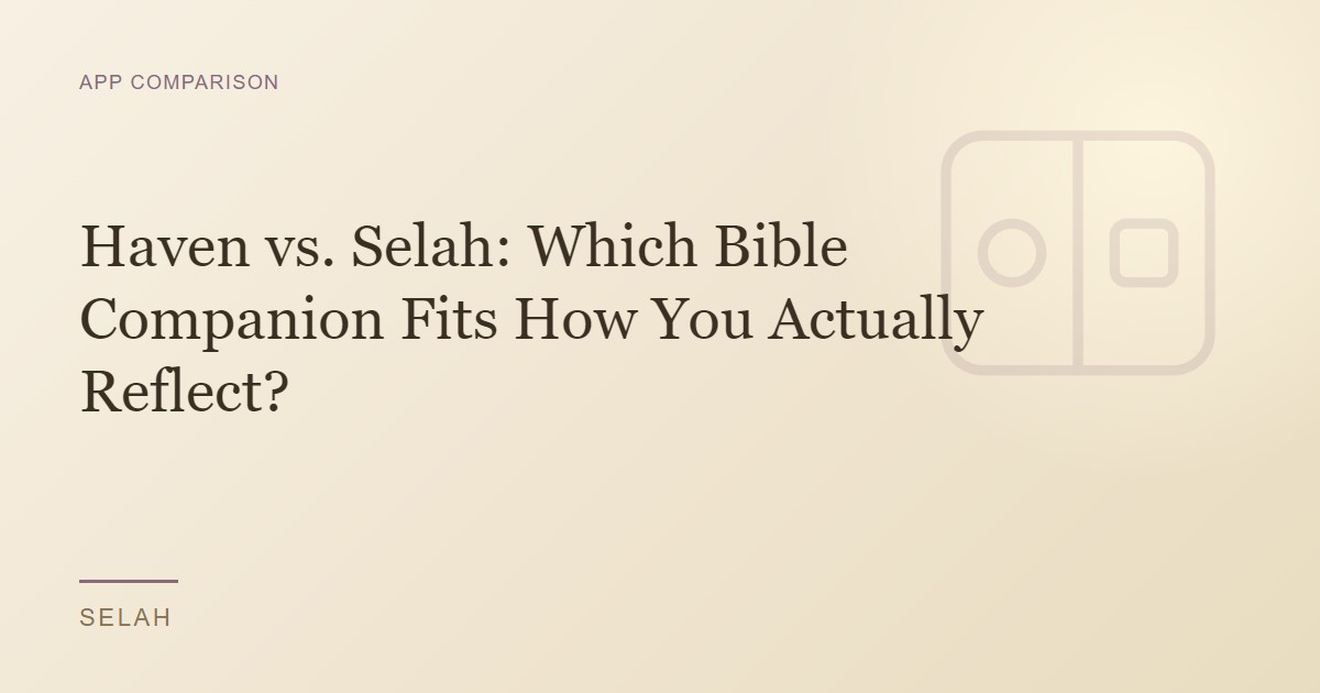 Haven vs. Selah: Which Bible Companion Fits How You Actually Reflect?