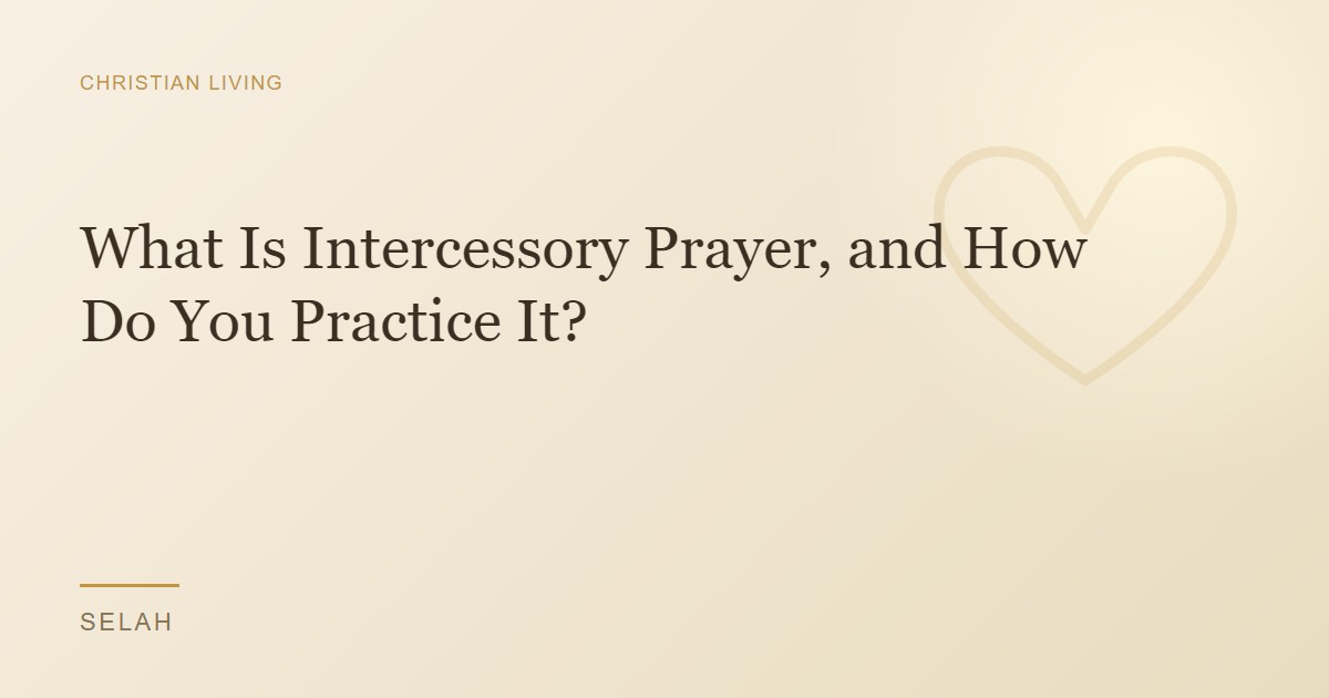 What Is Intercessory Prayer, and How Do You Practice It?